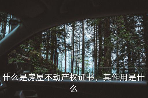 不動產權證書有什么用,為什么要辦理不動產權證書