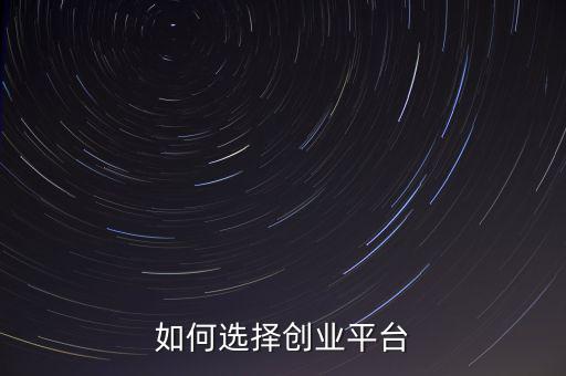 怎么選擇平臺,如何選擇創業平臺