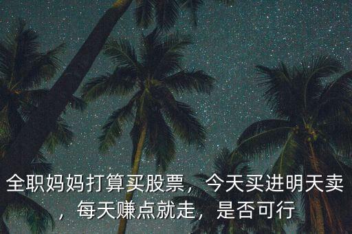 全職媽媽打算買股票，今天買進明天賣，每天賺點就走，是否可行