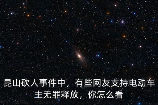 昆山砍人事件中，有些網友支持電動車主無罪釋放，你怎么看