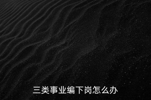 三類事業編下崗怎么辦