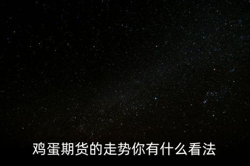 雞蛋期貨是什么意思,雞蛋期貨和什么產品有關聯