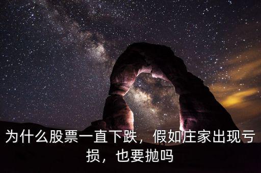 為什么股票一直下跌，假如莊家出現(xiàn)虧損，也要拋嗎