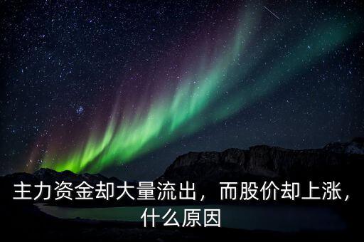 主力資金卻大量流出，而股價(jià)卻上漲，什么原因