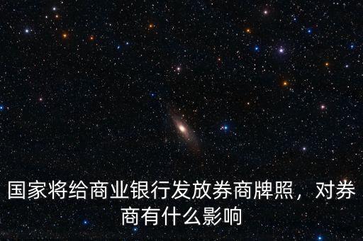 國家將給商業銀行發放券商牌照，對券商有什么影響