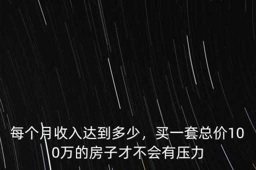每個(gè)月收入達(dá)到多少，買一套總價(jià)100萬的房子才不會(huì)有壓力