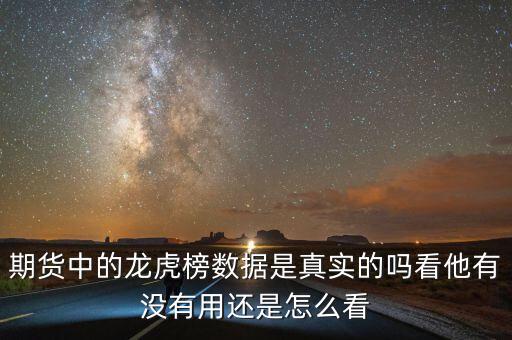 期貨中的龍虎榜數據是真實的嗎看他有沒有用還是怎么看