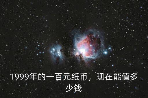 1999年的一百元紙幣，現在能值多少錢