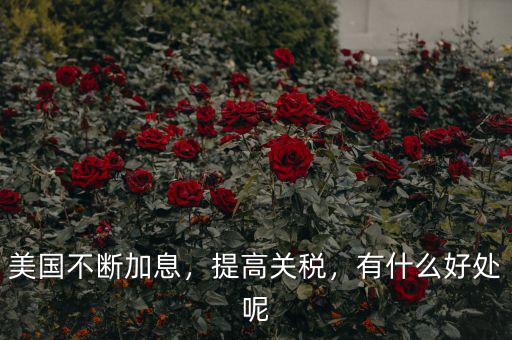 美國(guó)不斷加息，提高關(guān)稅，有什么好處呢