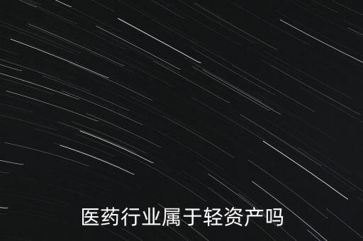 醫藥行業屬于輕資產嗎