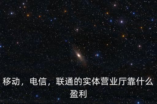 移動，電信，聯通的實體營業廳靠什么盈利