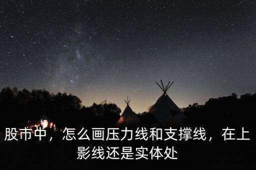 股市中，怎么畫壓力線和支撐線，在上影線還是實體處