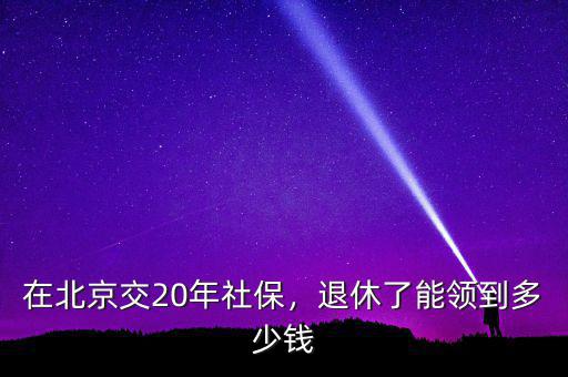 在北京交20年社保，退休了能領到多少錢