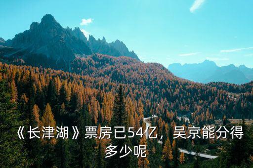 《長津湖》票房已54億，吳京能分得多少呢