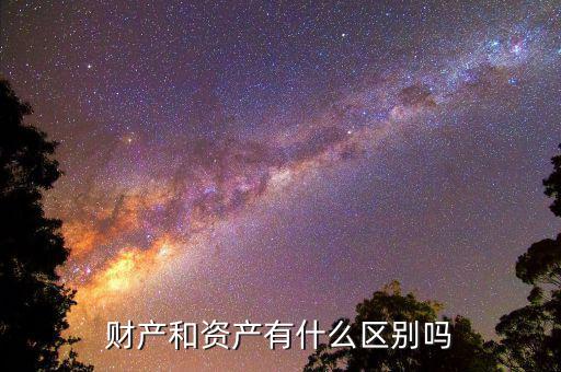 財產和資產有什么區別嗎