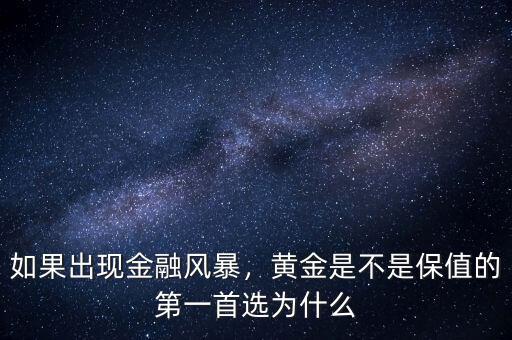 如果出現金融風暴，黃金是不是保值的第一首選為什么