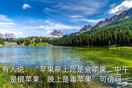 有人說：“蘋果早上吃是金蘋果，中午是銀蘋果，晚上是毒蘋果”可信嗎