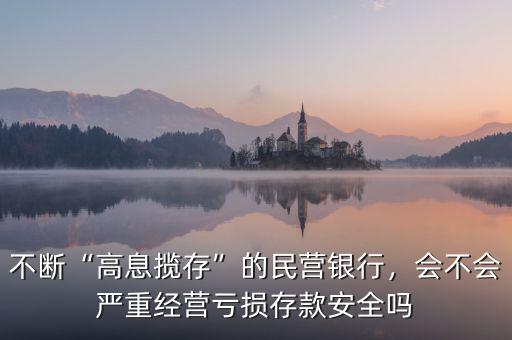 不斷“高息攬存”的民營銀行，會不會嚴重經營虧損存款安全嗎