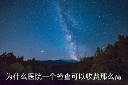 為什么醫院一個檢查可以收費那么高