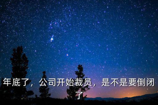 年底了，公司開始裁員，是不是要倒閉了