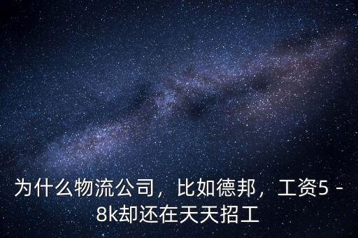 為什么物流公司，比如德邦，工資5－8k卻還在天天招工