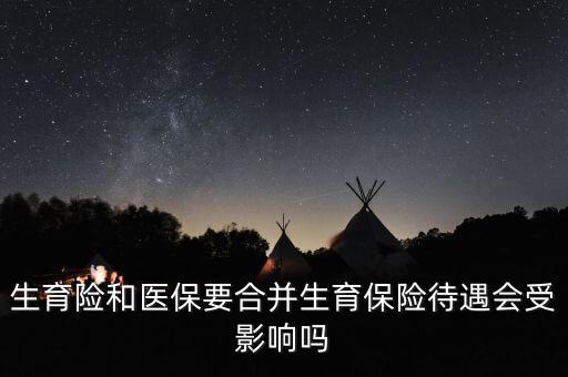 生育險和醫療保險什么時候合并,生育險和醫保要合并