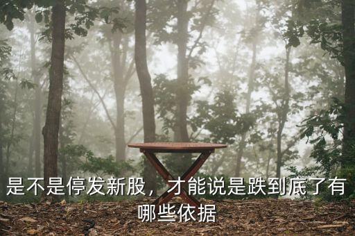 是不是停發新股，才能說是跌到底了有哪些依據