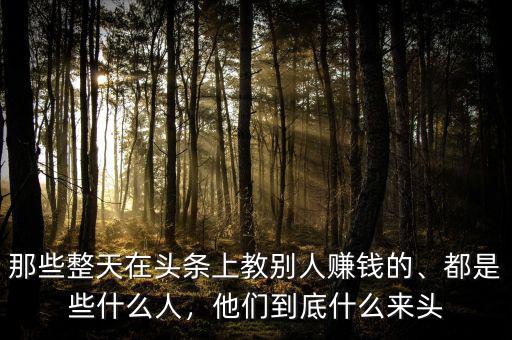 那些整天在頭條上教別人賺錢的、都是些什么人，他們到底什么來頭