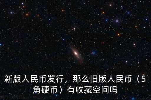 新版人民幣發行，那么舊版人民幣（5角硬幣）有收藏空間嗎