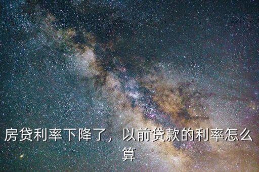 房貸利率下降了，以前貸款的利率怎么算