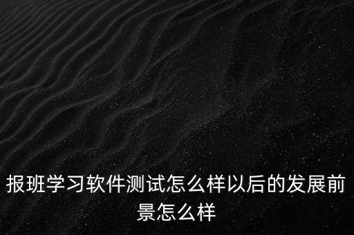 去銀行做軟件測試發展前景怎么樣,報班學習軟件測試怎么樣