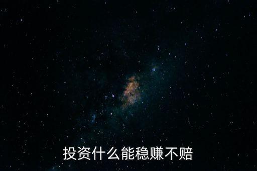 投資什么最穩賺,投資什么能穩賺不賠