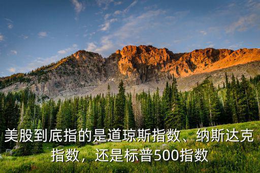 納斯達克指數是什么意思,美股到底指的是道瓊斯指數