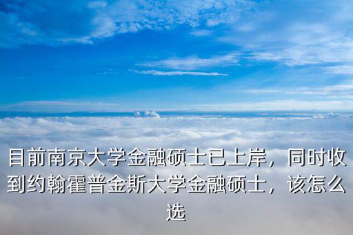 目前南京大學金融碩士已上岸，同時收到約翰霍普金斯大學金融碩士，該怎么選