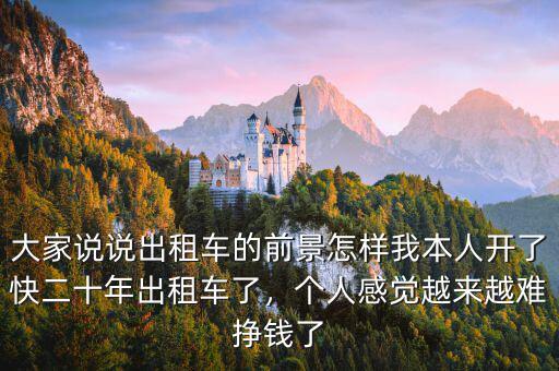 大家說說出租車的前景怎樣我本人開了快二十年出租車了，個人感覺越來越難掙錢了