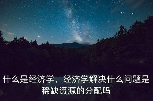 什么是經濟學,什么是經濟學