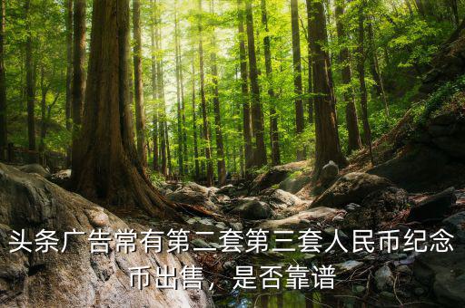 頭條廣告常有第二套第三套人民幣紀念幣出售，是否靠譜