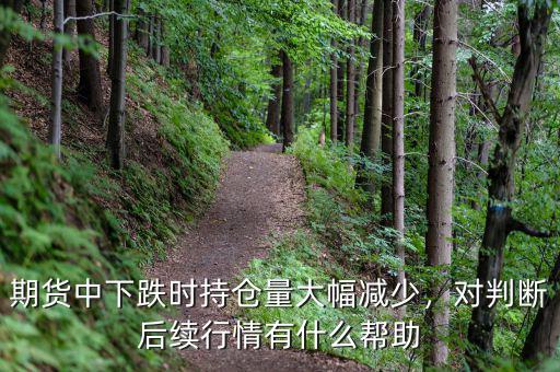期貨中下跌時持倉量大幅減少，對判斷后續行情有什么幫助