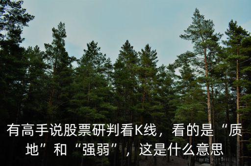 有高手說股票研判看K線，看的是“質地”和“強弱”，這是什么意思