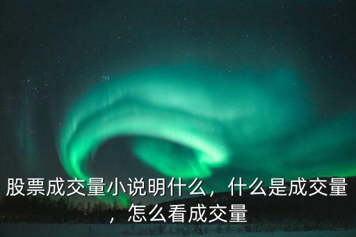股票成交量小說明什么，什么是成交量，怎么看成交量