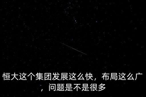 恒大這個集團發展這么快，布局這么廣，問題是不是很多