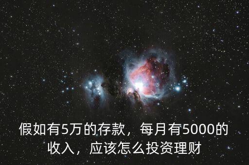 假如有5萬的存款，每月有5000的收入，應該怎么投資理財