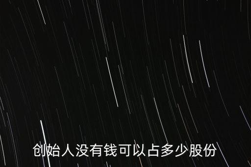 創始人一般占股份多少,創始人沒有錢可以占多少股份