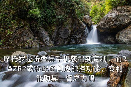 摩托羅拉折疊屏手機獲得新專利，而RAZR2或將配備側邊觸控功能，專利能助其一臂之力嗎