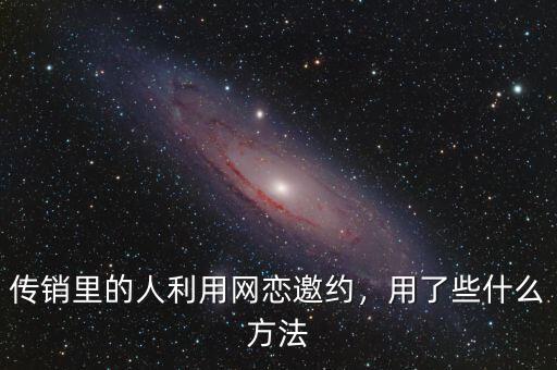 傳銷里的人利用網戀邀約，用了些什么方法