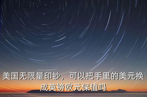 美國無限量印鈔，可以把手里的美元換成英鎊歐元保值嗎