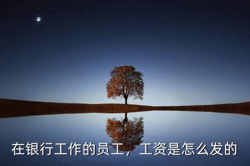在銀行工作的員工，工資是怎么發的