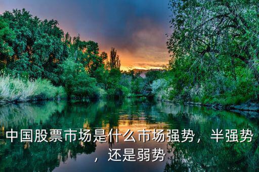 中國(guó)股票市場(chǎng)是什么市場(chǎng)強(qiáng)勢(shì)，半強(qiáng)勢(shì)，還是弱勢(shì)