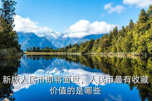 新版人民幣即將面世，人民幣最有收藏價值的是哪些