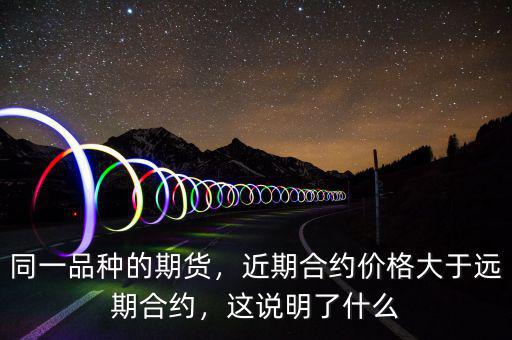 同一品種的期貨，近期合約價格大于遠期合約，這說明了什么